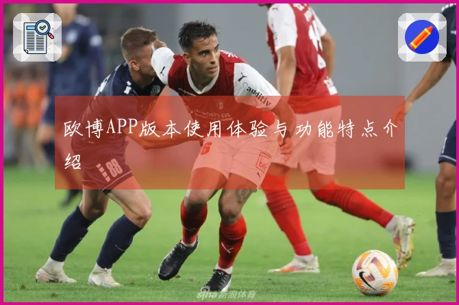 欧博APP版本使用体验与功能特点介绍