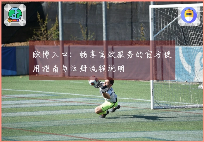 欧博入口：畅享高效服务的官方使用指南与注册流程说明
