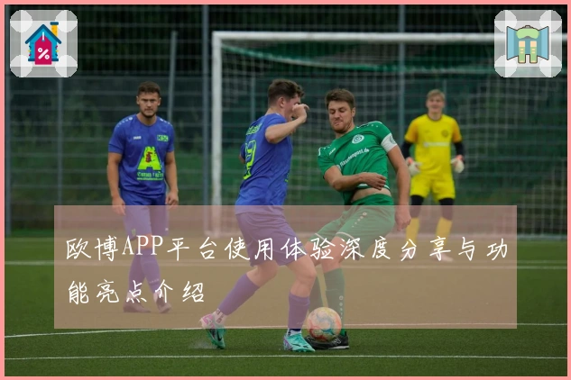欧博APP平台使用体验深度分享与功能亮点介绍