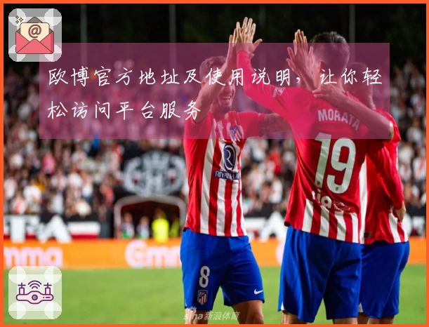 欧博官方地址及使用说明，让你轻松访问平台服务