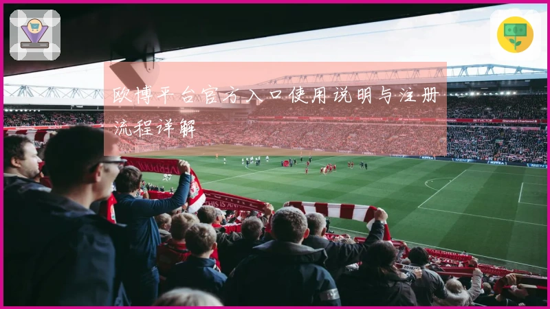 欧博平台官方入口使用说明与注册流程详解