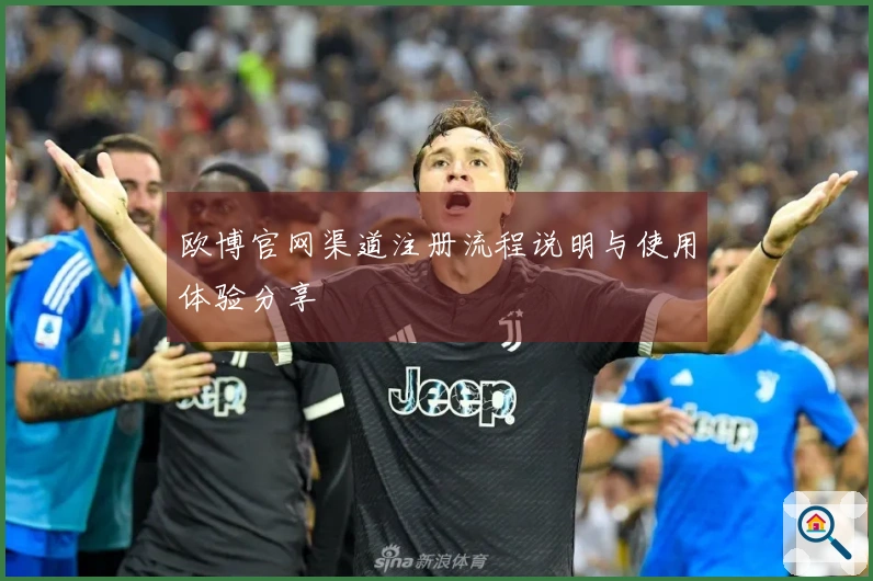 欧博官网渠道注册流程说明与使用体验分享