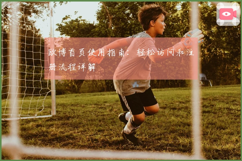 欧博首页使用指南:轻松访问和注册流程详解