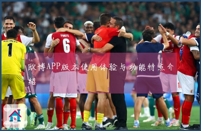 欧博APP版本使用体验与功能特点介绍