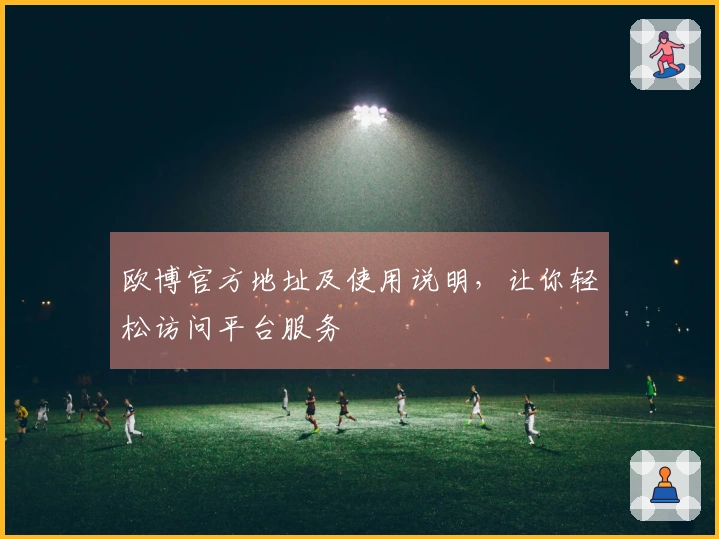 欧博官方地址及使用说明，让你轻松访问平台服务