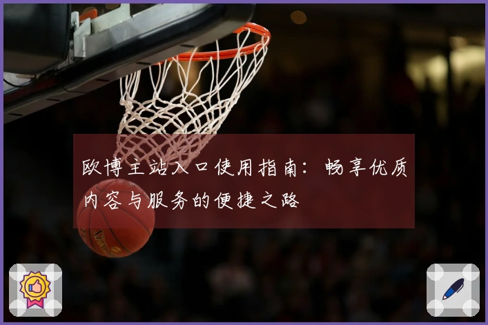欧博主站入口使用指南：畅享优质内容与服务的便捷之路