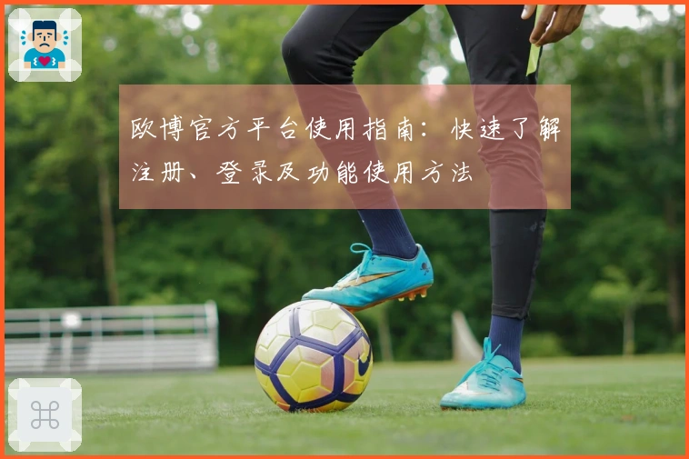 欧博官方平台使用指南：快速了解注册、登录及功能使用方法