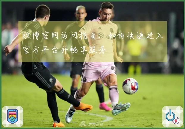 欧博官网访问指南：如何快速进入官方平台并畅享服务