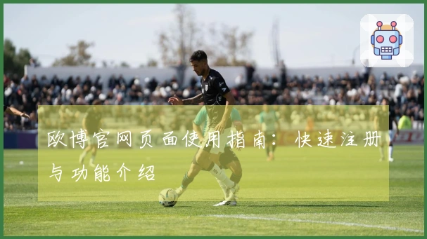 欧博官网页面使用指南：快速注册与功能介绍